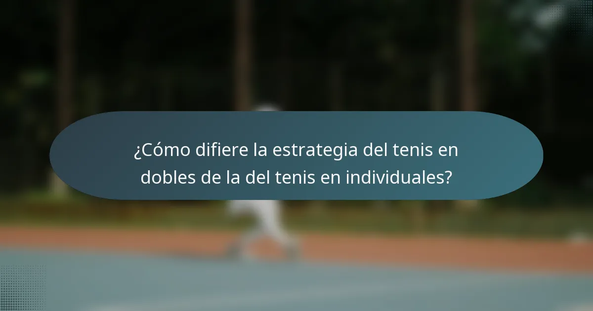 ¿Cómo difiere la estrategia del tenis en dobles de la del tenis en individuales?
