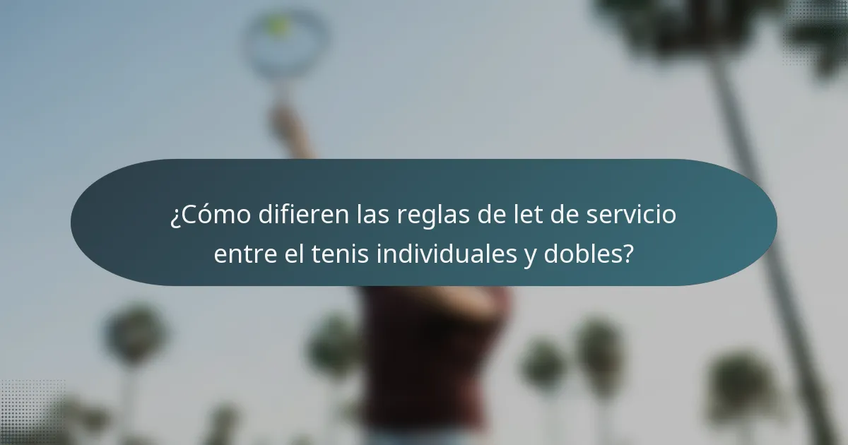 ¿Cómo difieren las reglas de let de servicio entre el tenis individuales y dobles?