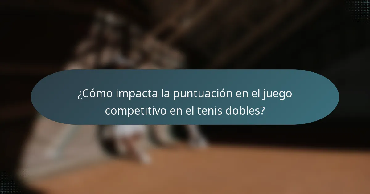 ¿Cómo impacta la puntuación en el juego competitivo en el tenis dobles?