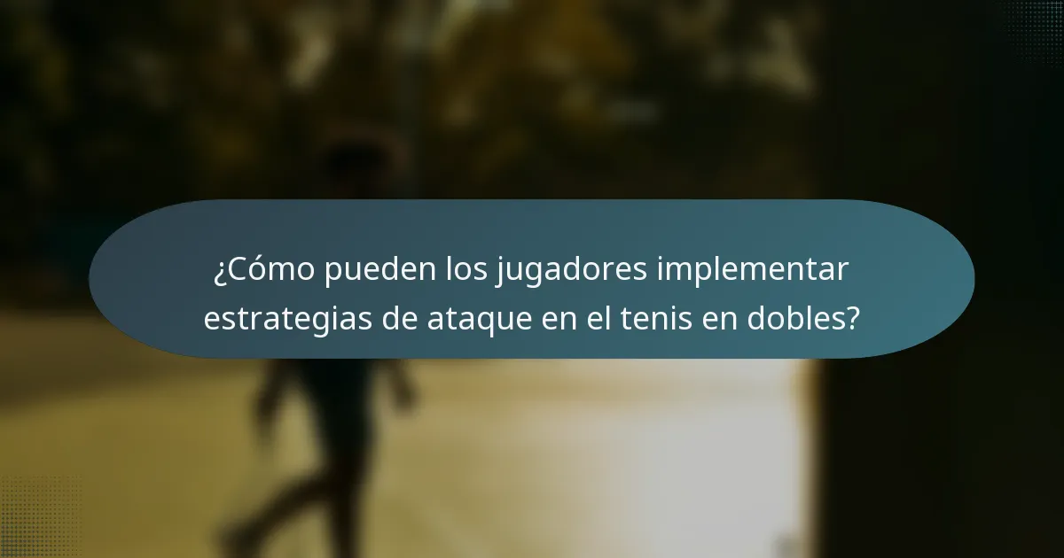 ¿Cómo pueden los jugadores implementar estrategias de ataque en el tenis en dobles?