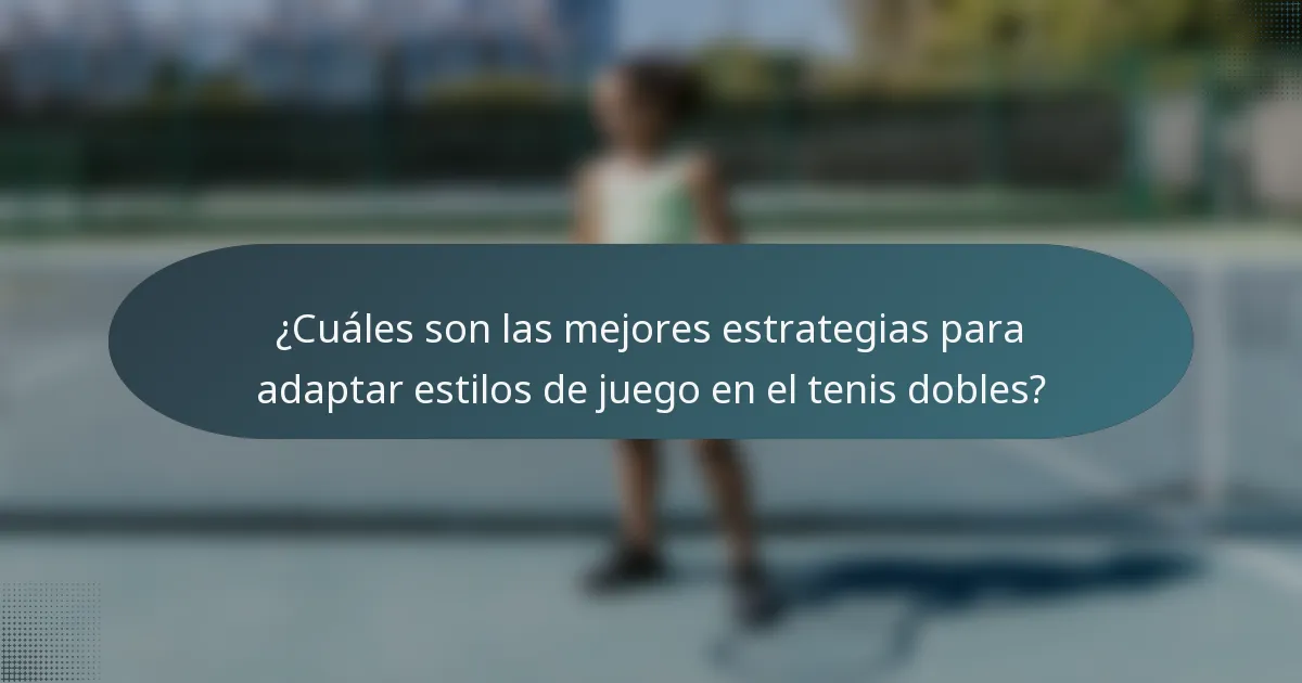 ¿Cuáles son las mejores estrategias para adaptar estilos de juego en el tenis dobles?