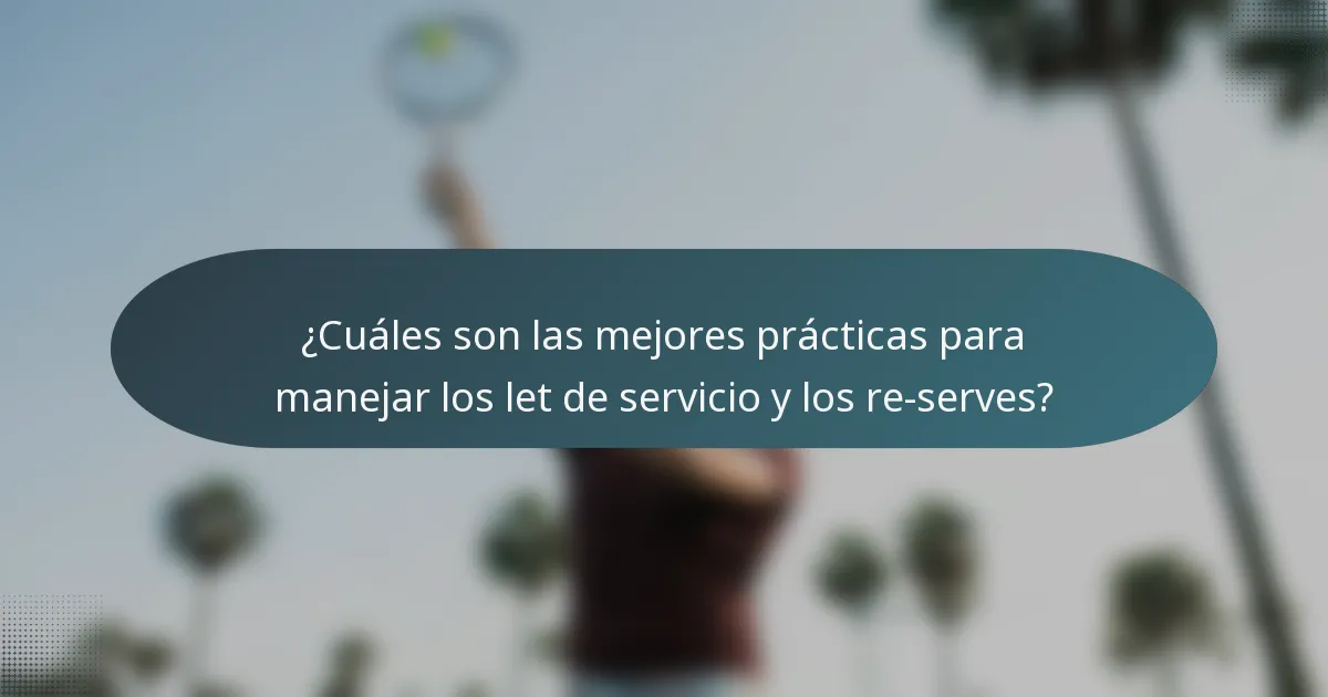 ¿Cuáles son las mejores prácticas para manejar los let de servicio y los re-serves?