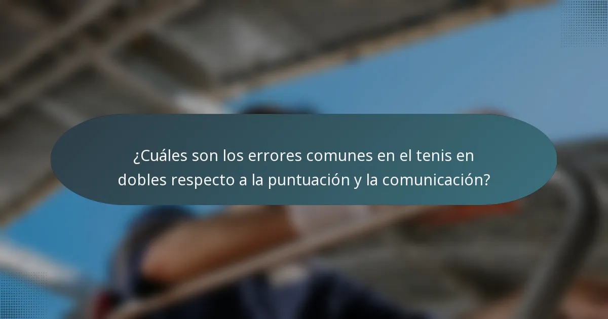 ¿Cuáles son los errores comunes en el tenis en dobles respecto a la puntuación y la comunicación?