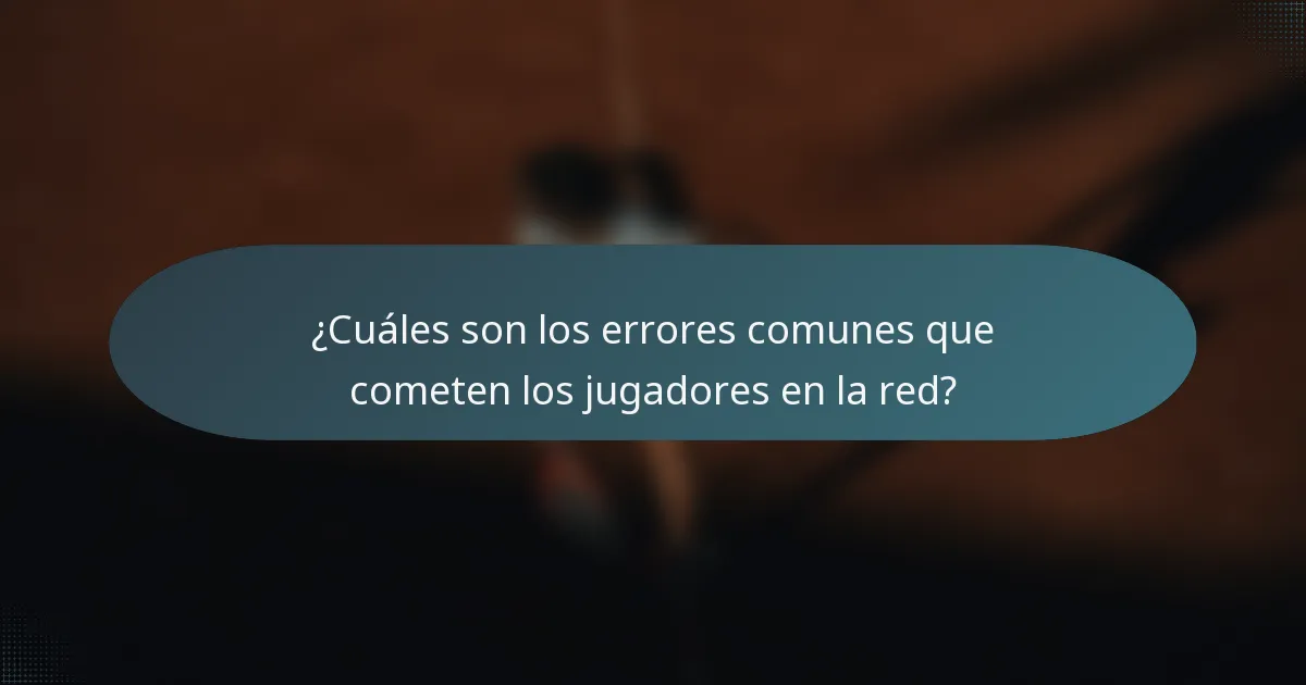¿Cuáles son los errores comunes que cometen los jugadores en la red?