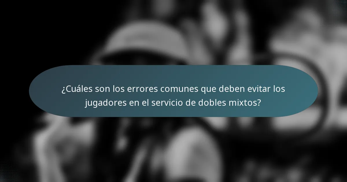 ¿Cuáles son los errores comunes que deben evitar los jugadores en el servicio de dobles mixtos?