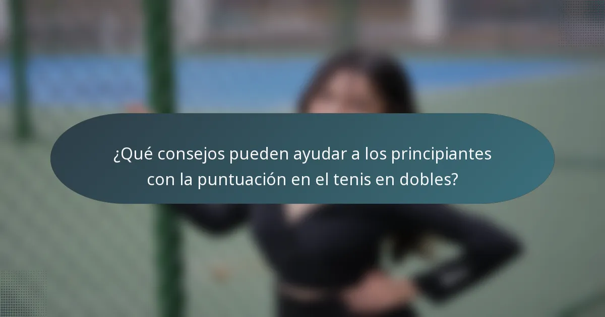 ¿Qué consejos pueden ayudar a los principiantes con la puntuación en el tenis en dobles?