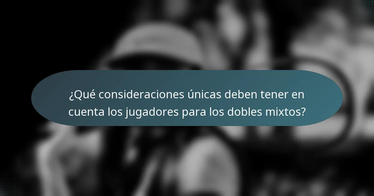 ¿Qué consideraciones únicas deben tener en cuenta los jugadores para los dobles mixtos?