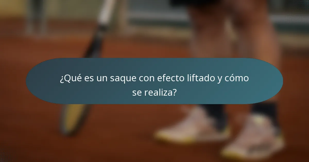 ¿Qué es un saque con efecto liftado y cómo se realiza?