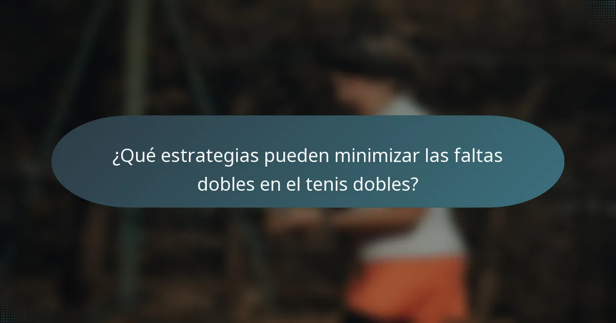 ¿Qué estrategias pueden minimizar las faltas dobles en el tenis dobles?