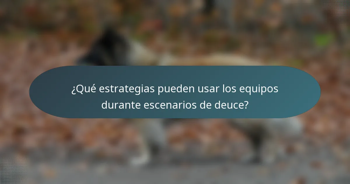 ¿Qué estrategias pueden usar los equipos durante escenarios de deuce?