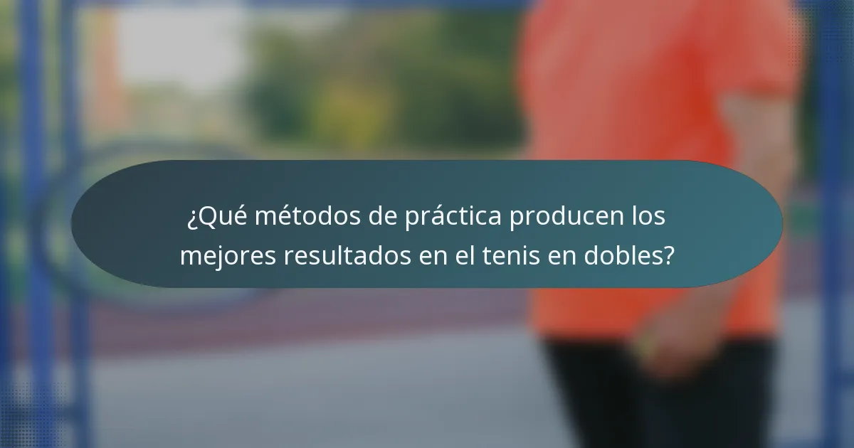 ¿Qué métodos de práctica producen los mejores resultados en el tenis en dobles?