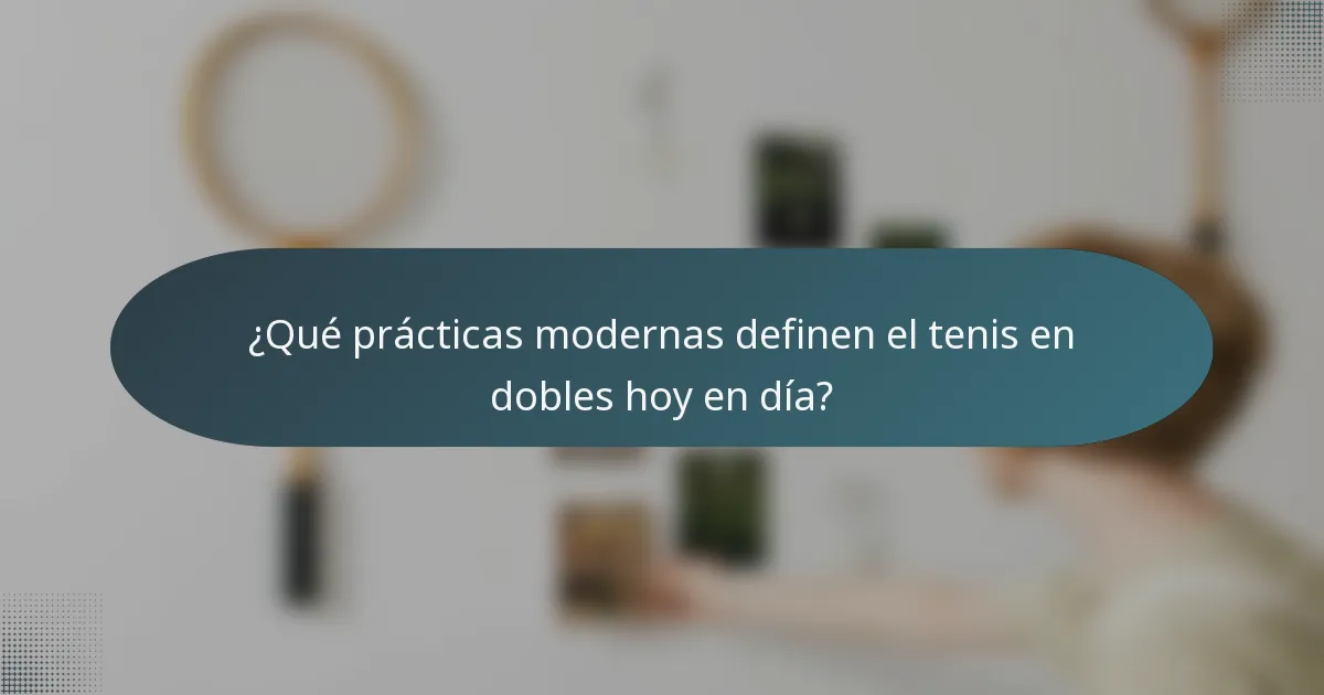 ¿Qué prácticas modernas definen el tenis en dobles hoy en día?