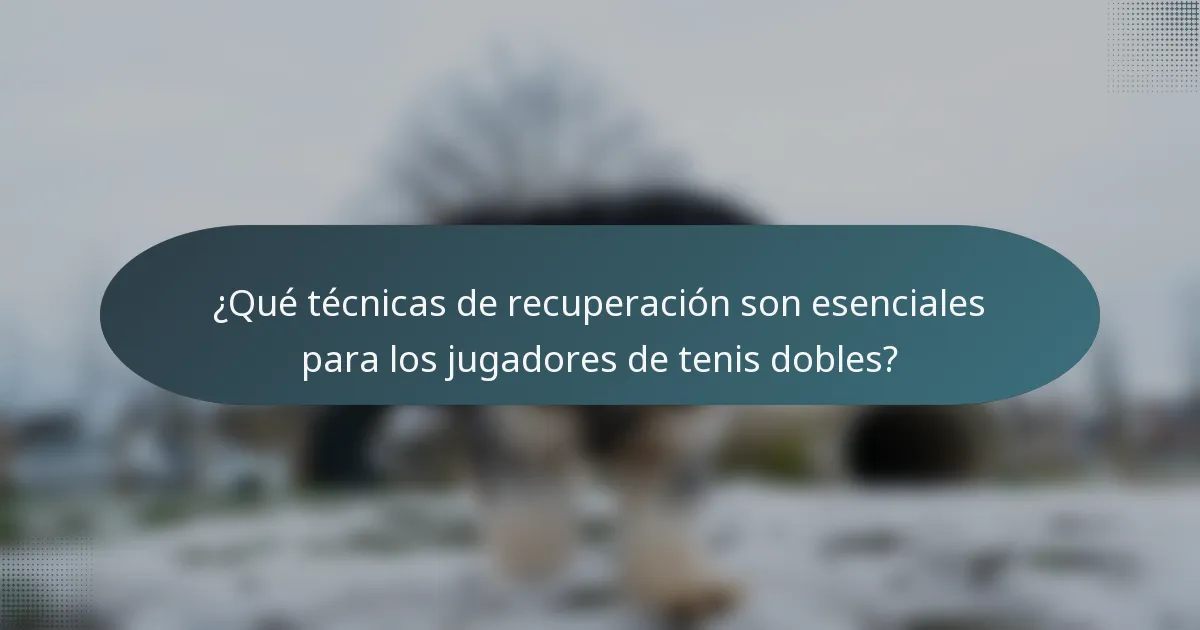 ¿Qué técnicas de recuperación son esenciales para los jugadores de tenis dobles?