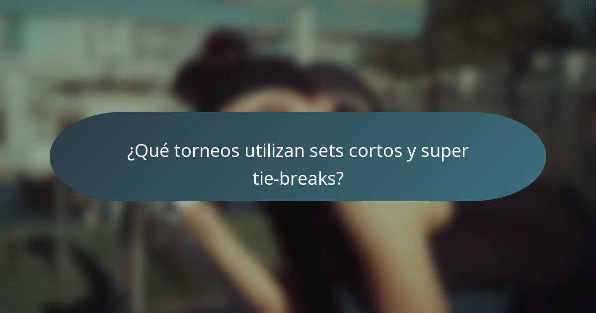 ¿Qué torneos utilizan sets cortos y super tie-breaks?